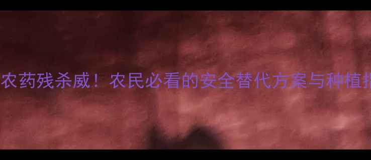 图片 禁用农药残杀威！农民必看的安全替代方案与种植指南1