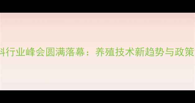 图片 福州饲料行业峰会圆满落幕：养殖技术新趋势与政策解读全1