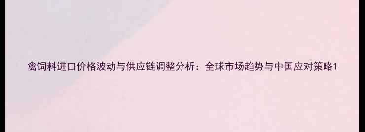 图片 禽饲料进口价格波动与供应链调整分析：全球市场趋势与中国应对策略1