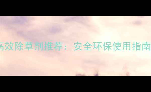图片 禾本科牧草高效除草剂推荐：安全环保使用指南与注意事项1
