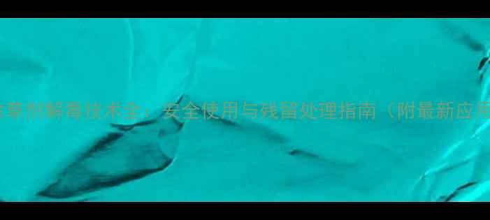 图片 秀去津除草剂解毒技术全：安全使用与残留处理指南（附最新应用案例）1