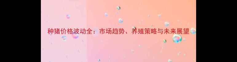 图片 种猪价格波动全：市场趋势、养殖策略与未来展望