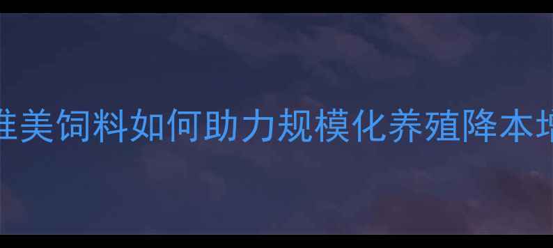 图片 科学养殖新趋势！中科唯美饲料如何助力规模化养殖降本增效？附养殖户真实案例