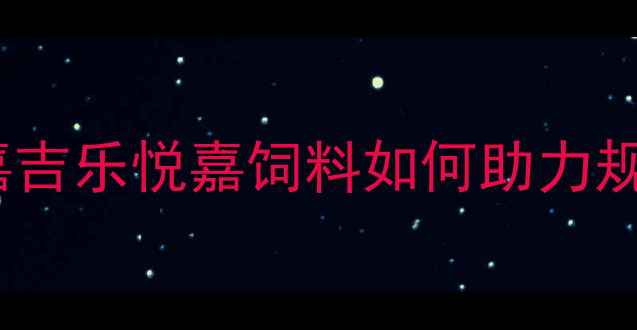 图片 科学养殖新选择：嘉吉乐悦嘉饲料如何助力规模化养殖效益提升1