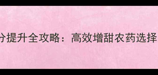 图片 科学指南果树糖分提升全攻略：高效增甜农药选择与安全施用技巧1
