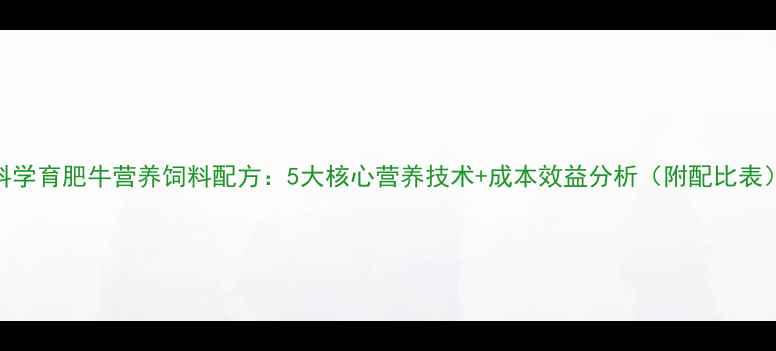图片 科学育肥牛营养饲料配方：5大核心营养技术+成本效益分析（附配比表）