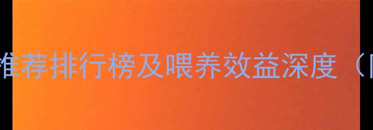 图片 科学选料牛饲料推荐排行榜及喂养效益深度（附成本对照表）1