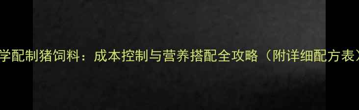 图片 科学配制猪饲料：成本控制与营养搭配全攻略（附详细配方表）1