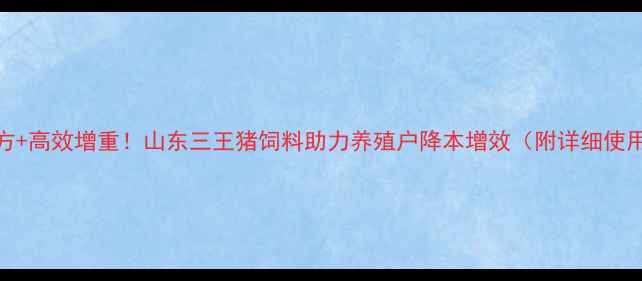 图片 科学配方+高效增重！山东三王猪饲料助力养殖户降本增效（附详细使用指南）