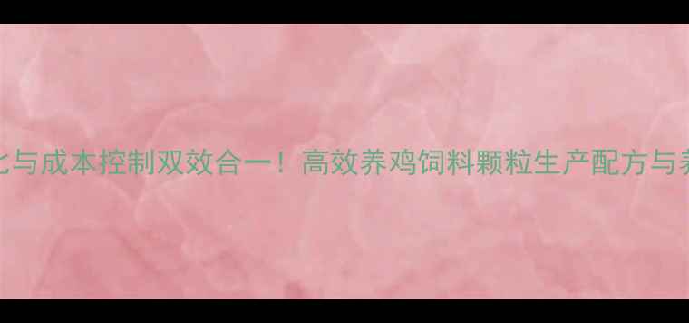 图片 科学配比与成本控制双效合一！高效养鸡饲料颗粒生产配方与养殖指南
