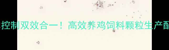 图片 科学配比与成本控制双效合一！高效养鸡饲料颗粒生产配方与养殖指南1