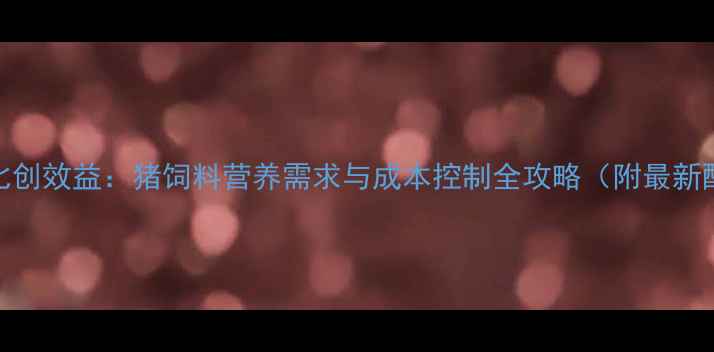 图片 科学配比创效益：猪饲料营养需求与成本控制全攻略（附最新配方表）
