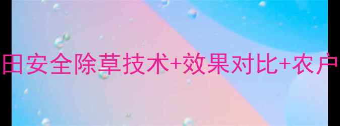 图片 稻发除草剂使用全：水稻田安全除草技术+效果对比+农户实测报告（附最新数据）