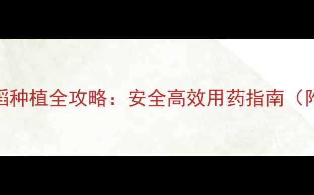 图片 稻清农药水稻种植全攻略：安全高效用药指南（附使用技巧）