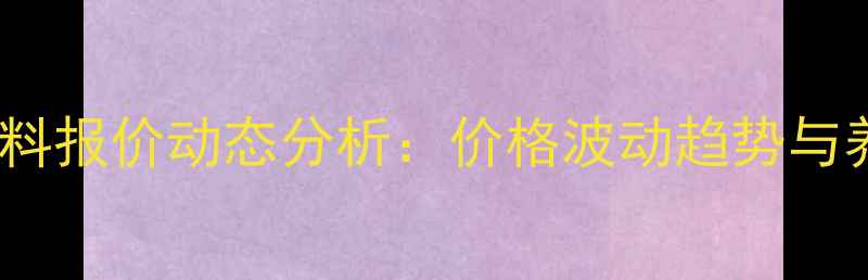 图片 第三季度华兴饲料报价动态分析：价格波动趋势与养殖户应对策略1