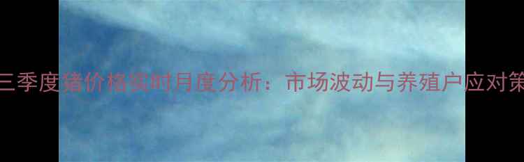 图片 第三季度猪价格实时月度分析：市场波动与养殖户应对策略