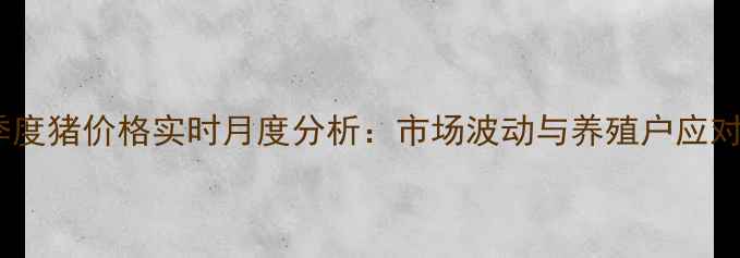 图片 第三季度猪价格实时月度分析：市场波动与养殖户应对策略1