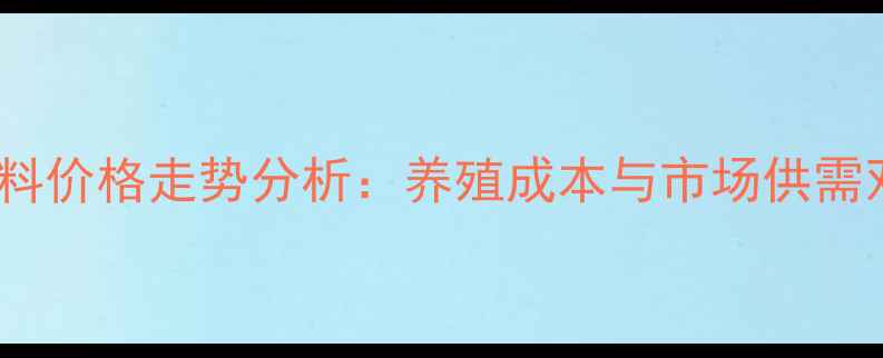 图片 第三季度饲料价格走势分析：养殖成本与市场供需双视角解读1