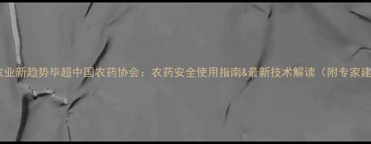 图片 精准农业新趋势毕超中国农药协会：农药安全使用指南&最新技术解读（附专家建议）1