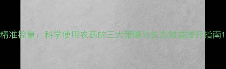 图片 精准控量：科学使用农药的三大策略与生态效益提升指南1