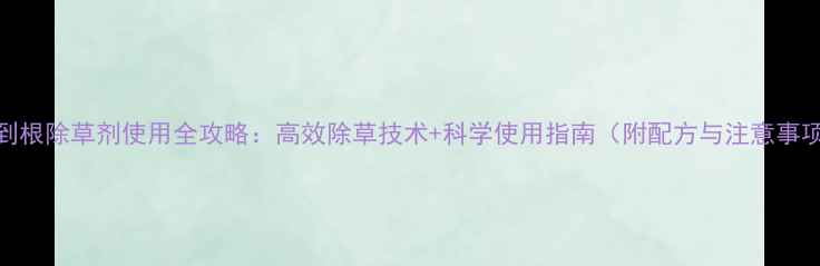 图片 红到根除草剂使用全攻略：高效除草技术+科学使用指南（附配方与注意事项）