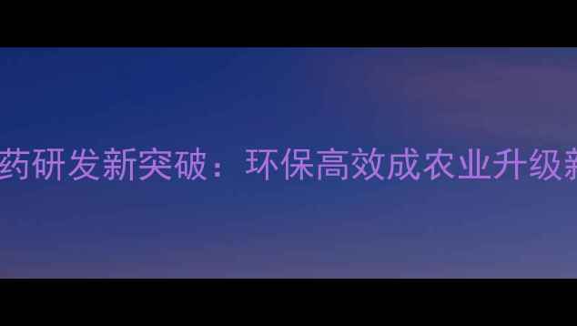 图片 纳米农药研发新突破：环保高效成农业升级新引擎1
