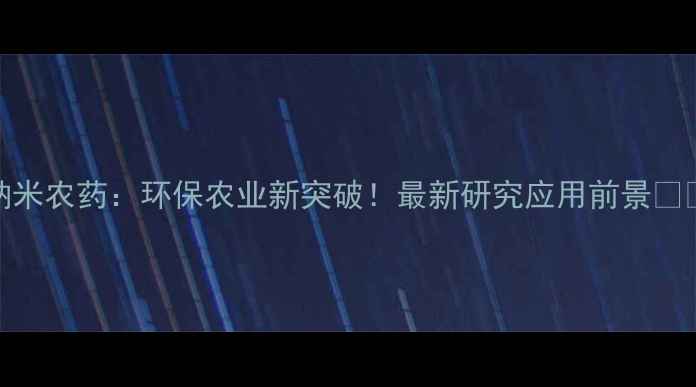 图片 纳米农药：环保农业新突破！最新研究应用前景🌱🔬