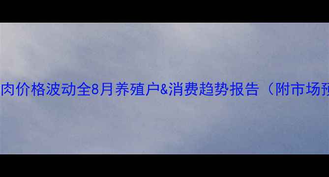 图片 绵阳猪肉价格波动全8月养殖户&消费趋势报告（附市场预测）1