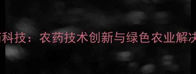 图片 绿海农药科技：农药技术创新与绿色农业解决方案全1