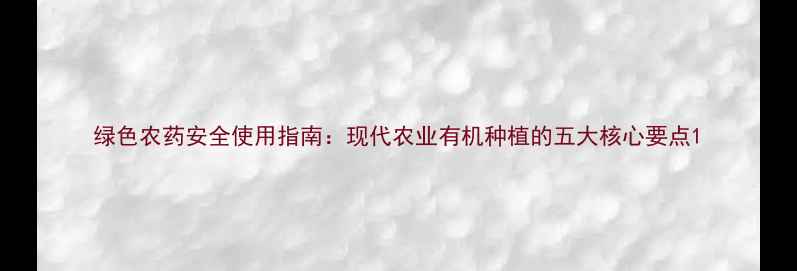 图片 绿色农药安全使用指南：现代农业有机种植的五大核心要点1