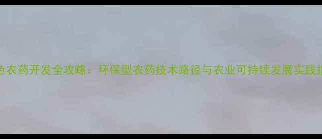 图片 绿色农药开发全攻略：环保型农药技术路径与农业可持续发展实践指南