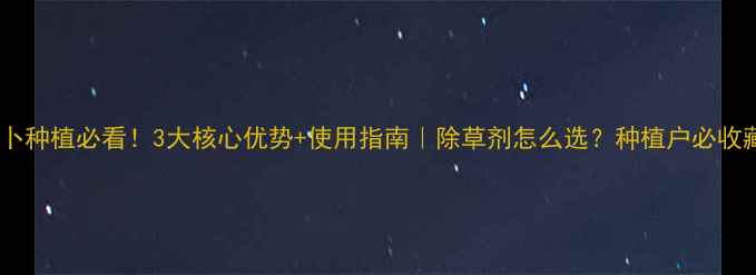 图片 绿萝卜种植必看！3大核心优势+使用指南｜除草剂怎么选？种植户必收藏！1