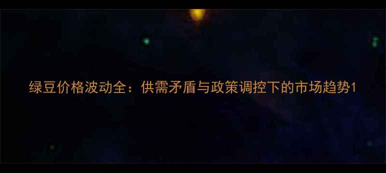 图片 绿豆价格波动全：供需矛盾与政策调控下的市场趋势1
