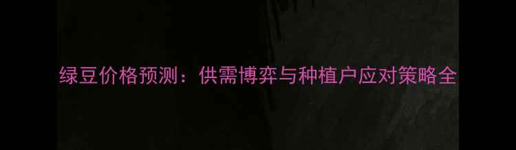 图片 绿豆价格预测：供需博弈与种植户应对策略全