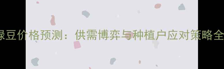 图片 绿豆价格预测：供需博弈与种植户应对策略全1
