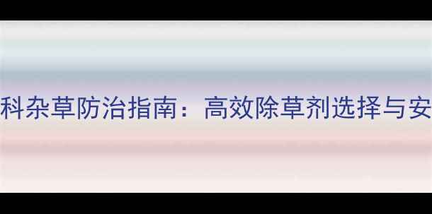 图片 绿豆田禾本科杂草防治指南：高效除草剂选择与安全用药技术