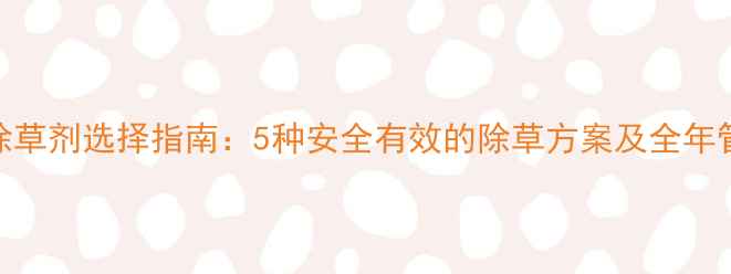 图片 绿豆田除草剂选择指南：5种安全有效的除草方案及全年管理要点
