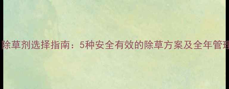 图片 绿豆田除草剂选择指南：5种安全有效的除草方案及全年管理要点1
