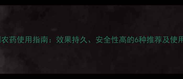 图片 缓释剂农药使用指南：效果持久、安全性高的6种推荐及使用技巧1