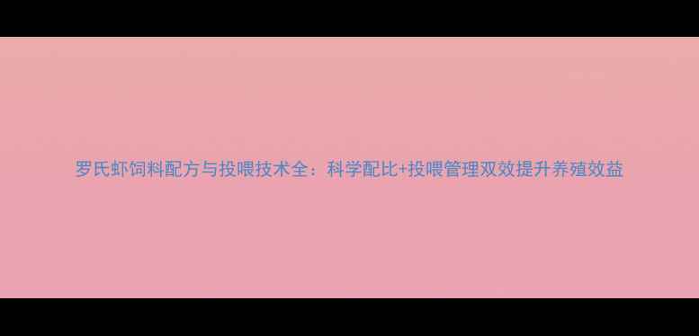 图片 罗氏虾饲料配方与投喂技术全：科学配比+投喂管理双效提升养殖效益