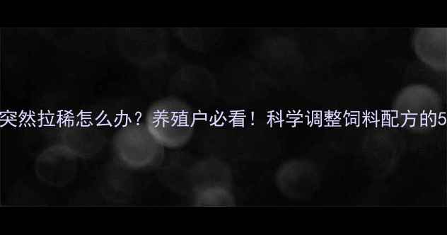 图片 羊吃饲料突然拉稀怎么办？养殖户必看！科学调整饲料配方的5个关键点