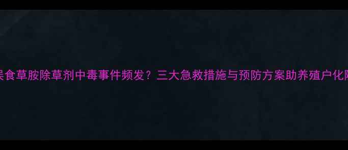 图片 羊群误食草胺除草剂中毒事件频发？三大急救措施与预防方案助养殖户化险为夷