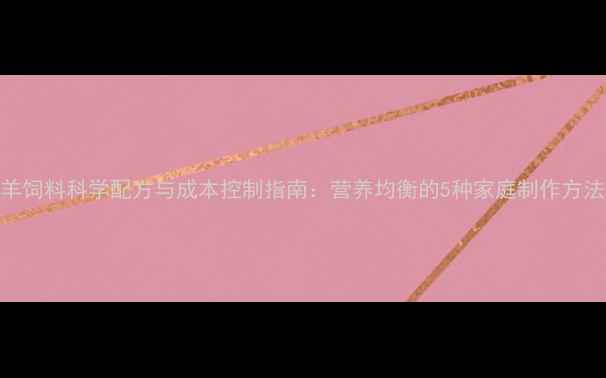 图片 羊饲料科学配方与成本控制指南：营养均衡的5种家庭制作方法