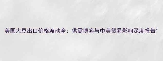 图片 美国大豆出口价格波动全：供需博弈与中美贸易影响深度报告1