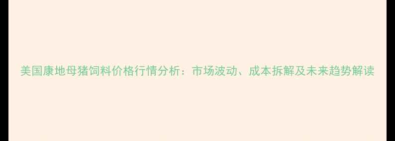 图片 美国康地母猪饲料价格行情分析：市场波动、成本拆解及未来趋势解读