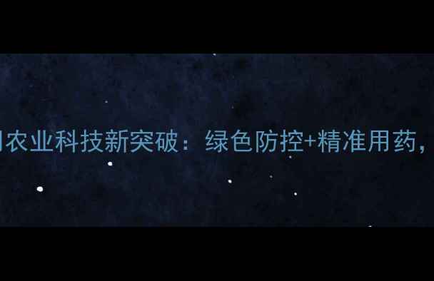 图片 美邦农药分公司农业科技新突破：绿色防控+精准用药，助农增收指南1