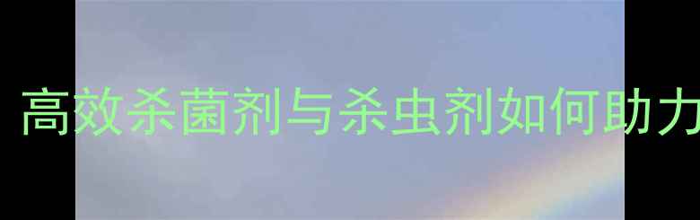 图片 美邦农药技术：高效杀菌剂与杀虫剂如何助力现代农业发展1