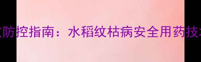 图片 联苯三唑磷高效防控指南：水稻纹枯病安全用药技术与田间管理全