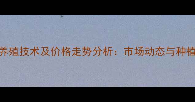 图片 肉美多养殖技术及价格走势分析：市场动态与种植效益全