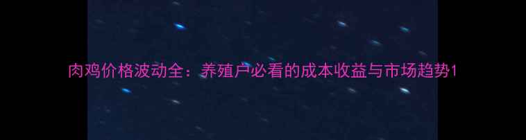 图片 肉鸡价格波动全：养殖户必看的成本收益与市场趋势1